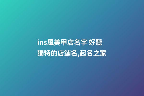 ins風美甲店名字 好聽獨特的店鋪名,起名之家